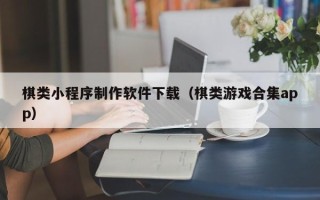 如东棋类小程序制作软件下载（棋类游戏合集app）