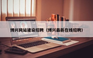 如东博兴网站建设招聘（博兴最新在线招聘）