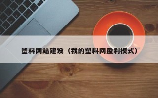 如东塑料网站建设（我的塑料网盈利模式）