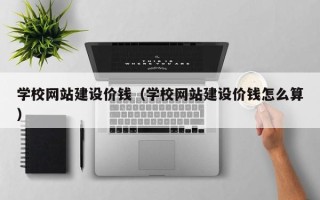 如东学校网站建设价钱（学校网站建设价钱怎么算）