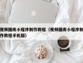 如东视频图库小程序制作教程（视频图库小程序制作教程手机版）